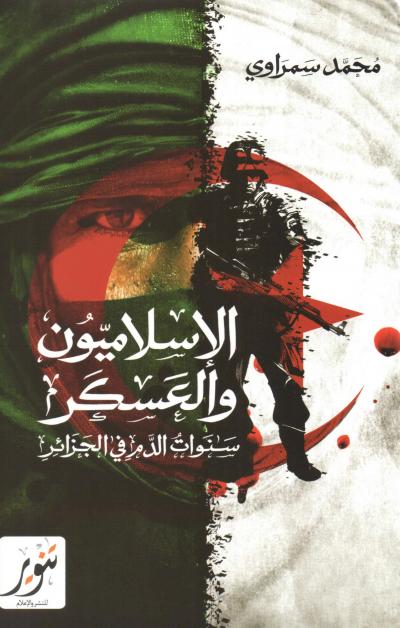 الإسلاميون والعسكر سنوات الدم في الجزائر